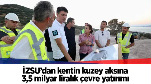 İZSU’dan kentin kuzey aksına 3,5 milyar liralık çevre yatırımı