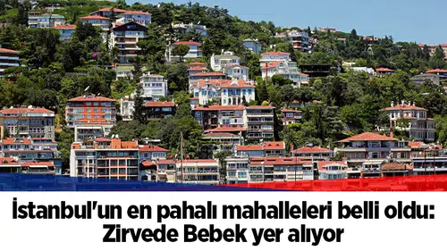 İstanbul'un en pahalı mahalleleri belli oldu: Zirvede Bebek yer alıyor