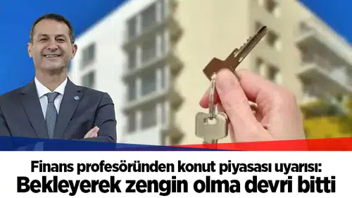 Finans profesöründen konut piyasası uyarısı: Bekleyerek zengin olma devri bitti