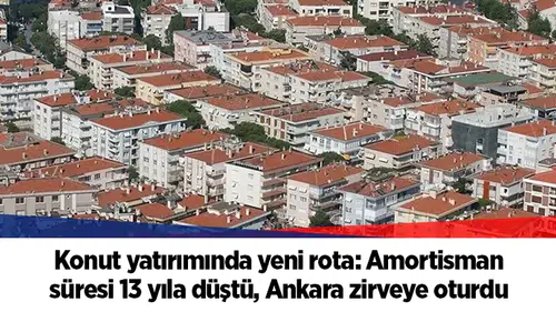 Konut yatırımında yeni rota: Amortisman süresi 13 yıla düştü, Ankara zirveye oturdu