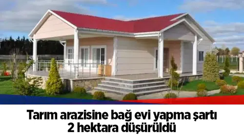 Tarım arazisine bağ evi yapma şartı 2 hektara düşürüldü