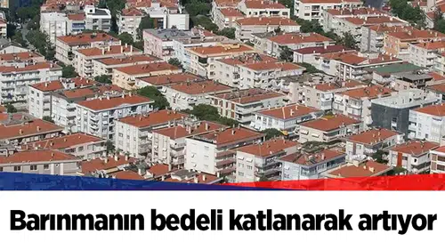 Barınmanın bedeli katlanarak artıyor