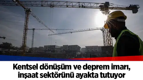 Kentsel dönüşüm ve deprem imarı, inşaat sektörünü ayakta tutuyor