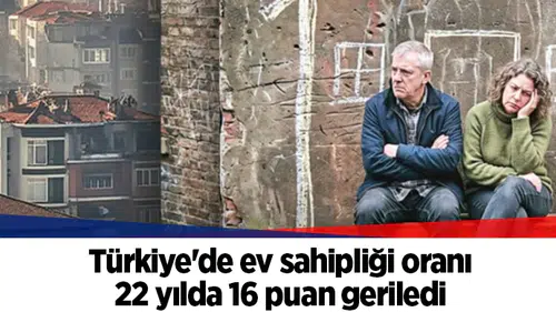Türkiye'de ev sahipliği oranı 22 yılda 16 puan geriledi