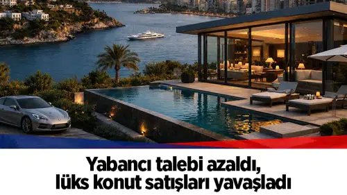Yabancı talebi azaldı, lüks konut satışları yavaşladı