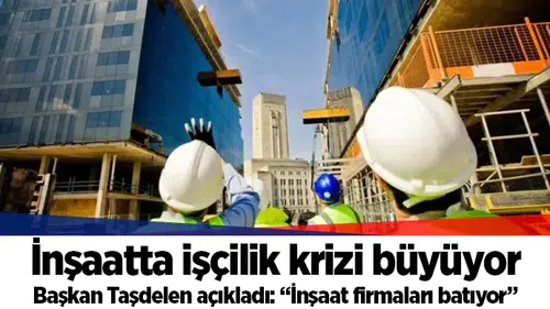Başkan Taşdelen açıkladı: “İnşaat firmaları batıyor”