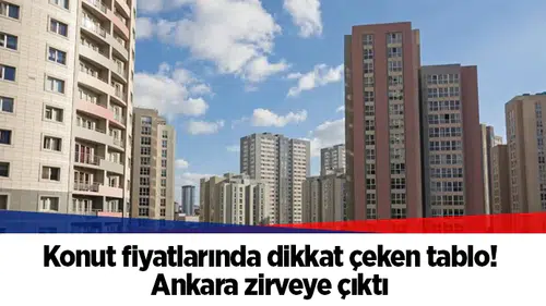 Konut fiyatlarında dikkat çeken tablo! Ankara zirveye çıktı
