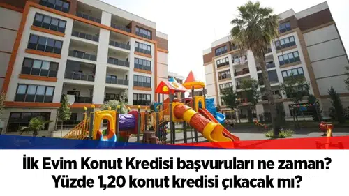 İlk Evim Konut Kredisi başvuruları ne zaman? Yüzde 1,20 konut kredisi çıkacak mı?