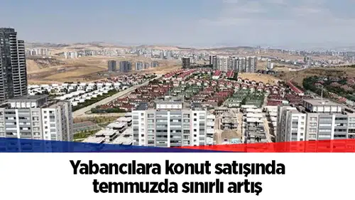 Yabancılara konut satışında temmuzda sınırlı artış