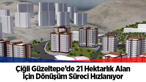 Çiğli Güzeltepe’deki 21 hektarlık dönüşüm alanı için imar planları mecliste