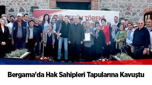 Bergama'da Hak Sahipleri Tapularına Kavuştu