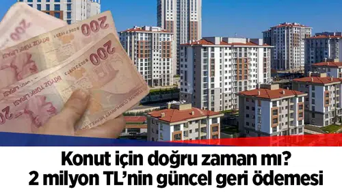 Konut için doğru zaman mı? 2 milyon TL’nin güncel geri ödemesi