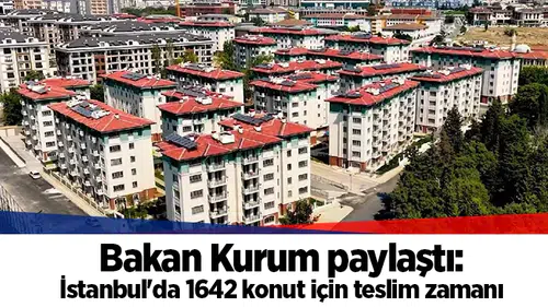 Bakan Kurum paylaştı: İstanbul'da 1642 konut için teslim zamanı