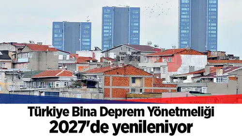 Türkiye Bina Deprem Yönetmeliği 2027'de yenileniyor