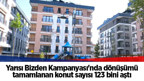 Yarısı Bizden Kampanyası'nda dönüşümü tamamlanan konut sayısı 123 bini aştı