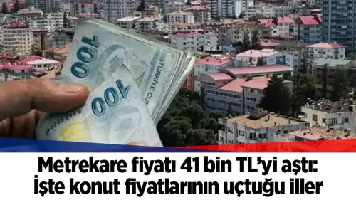 Metrekare fiyatı 41 bin TL’yi aştı: İşte konut fiyatlarının uçtuğu iller