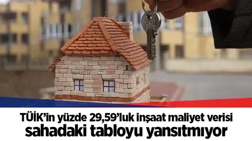 TÜİK’in yüzde 29,59’luk inşaat maliyet verisi sahadaki tabloyu yansıtmıyor