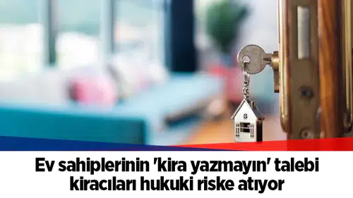 Ev sahiplerinin 'kira yazmayın' talebi kiracıları hukuki riske atıyor