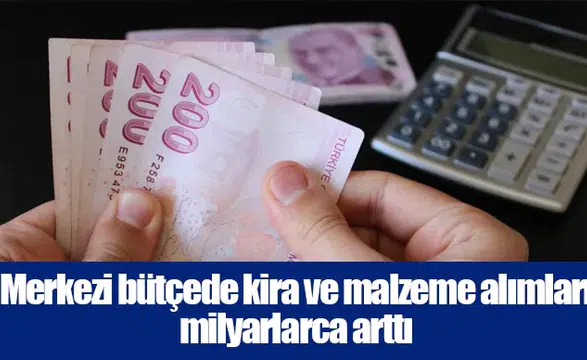 Merkezi bütçede kira ve malzeme alımları milyarlarca arttı