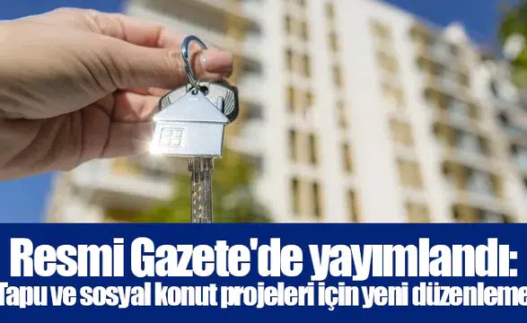 Resmi Gazete'de yayımlandı: Tapu ve sosyal konut projeleri için yeni düzenleme