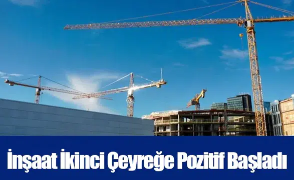 İnşaat İkinci Çeyreğe Pozitif Başladı