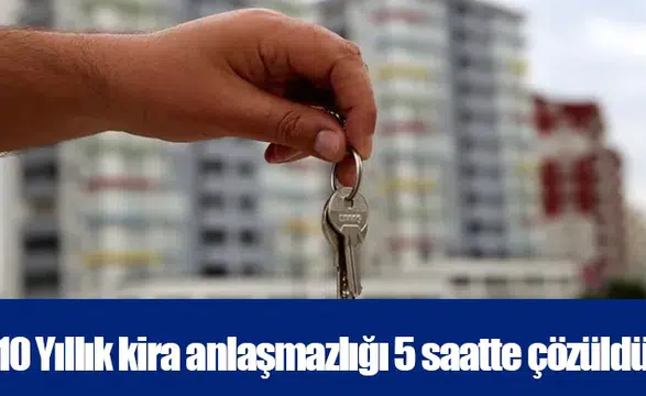 10 Yıllık kira anlaşmazlığı 5 saatte çözüldü