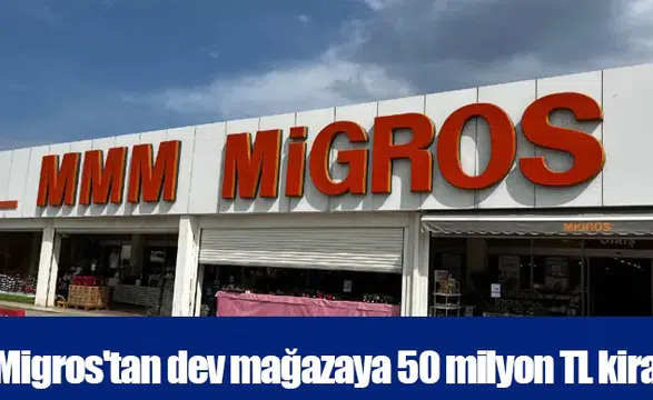 Migros'tan dev mağazaya 50 milyon TL kira