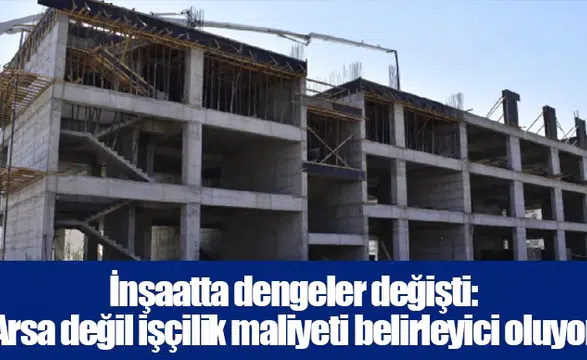 İnşaatta dengeler değişti: Arsa değil işçilik maliyeti belirleyici oluyor