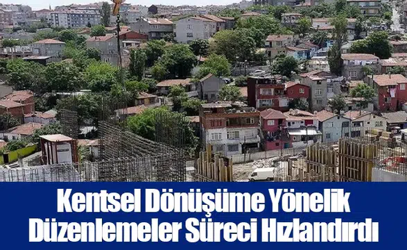 Kentsel Dönüşüme Yönelik Düzenlemeler Süreci Hızlandırdı