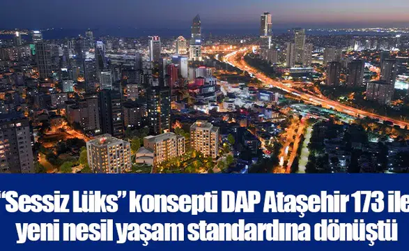 “Sessiz Lüks” konsepti DAP Ataşehir 173 ile yeni nesil yaşam standardına dönüştü