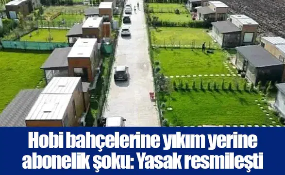 Hobi bahçelerine yıkım yerine abonelik şoku: Yasak resmileşti