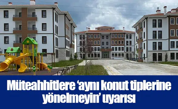 Müteahhitlere ‘aynı konut tiplerine yönelmeyin’ uyarısı