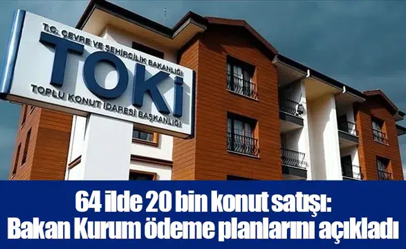 64 ilde 20 bin konut satışı: Bakan Kurum ödeme planlarını açıkladı