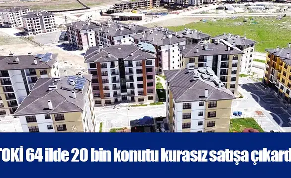 TOKİ 64 ilde 20 bin konutu kurasız satışa çıkardı
