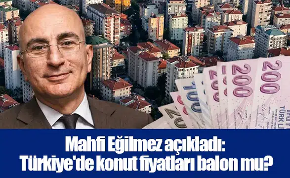 Mahfi Eğilmez açıkladı: Türkiye'de konut fiyatları balon mu?