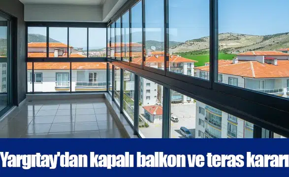Yargıtay'dan kapalı balkon ve teras kararı