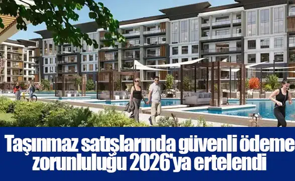 Taşınmaz satışlarında güvenli ödeme zorunluluğu 2026'ya ertelendi