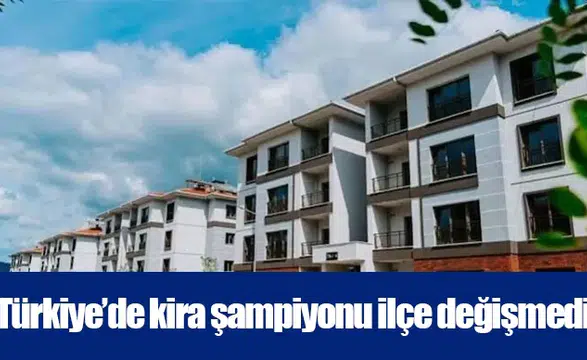 Türkiye’de kira şampiyonu ilçe değişmedi