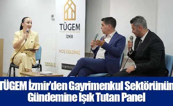 TÜGEM İzmir’den Gayrimenkul Sektörünün Gündemine Işık Tutan Panel