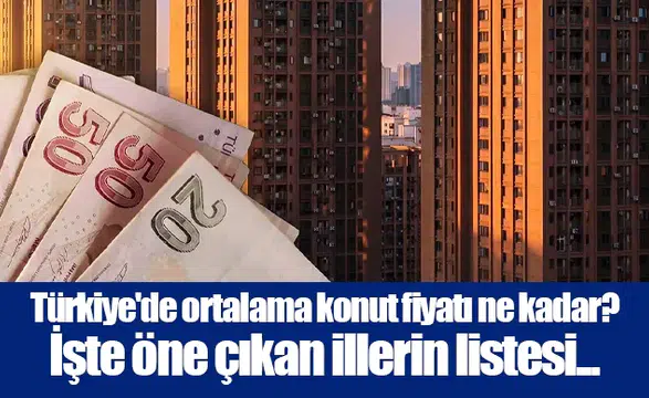 Türkiye'de ortalama konut fiyatı ne kadar? İşte öne çıkan illerin listesi...
