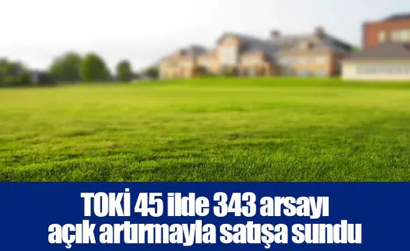 TOKİ 45 ilde 343 arsayı açık artırmayla satışa sundu