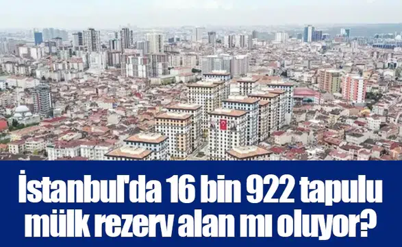 İstanbul'da 16 bin 922 tapulu mülk rezerv alan mı oluyor?