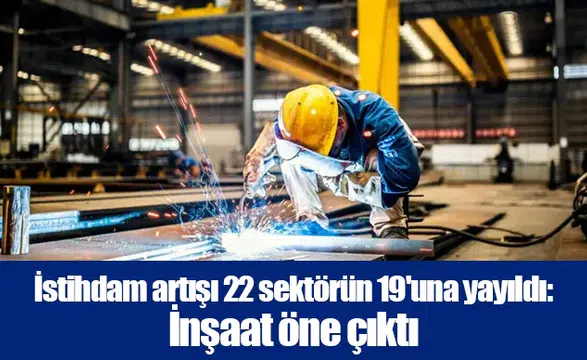 İstihdam artışı 22 sektörün 19'una yayıldı: İnşaat öne çıktı