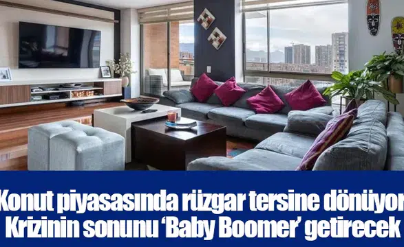 Konut piyasasında rüzgar tersine dönüyor: Krizinin sonunu ‘Baby Boomer’ getirecek