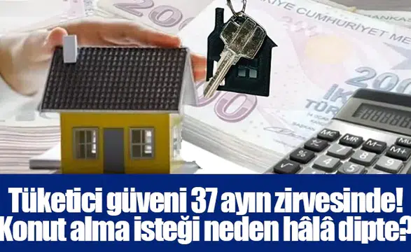 Tüketici güveni 37 ayın zirvesinde! Konut alma isteği neden hâlâ dipte?
