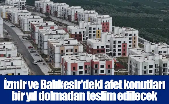 İzmir ve Balıkesir'deki afet konutları bir yıl dolmadan teslim edilecek