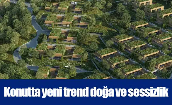 Konutta yeni trend doğa ve sessizlik