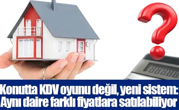 Konutta KDV oyunu değil, yeni sistem: Aynı daire farklı fiyatlara satılabiliyor