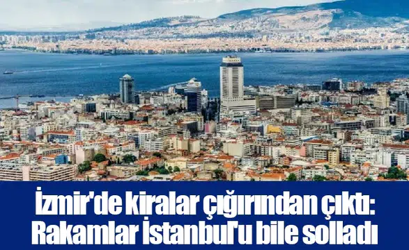 İzmir'de kiralar çığırından çıktı: Rakamlar İstanbul'u bile solladı
