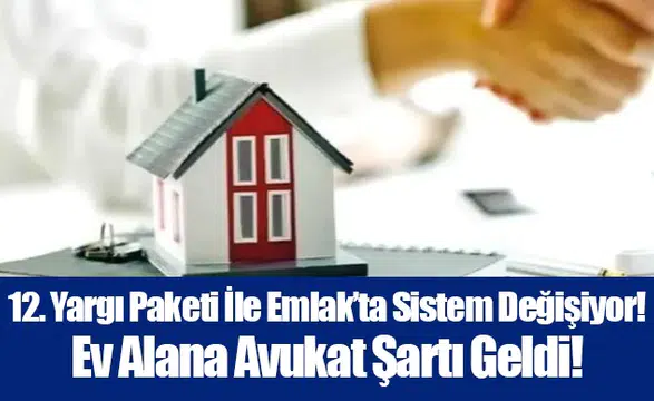 12. Yargı Paketi İle Emlak’ta Sistem Değişiyor! Ev Alana Avukat Şartı Geldi!